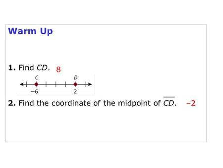 Warm Up 1. Find CD. 8 2. Find the coordinate of the midpoint of CD. –2.