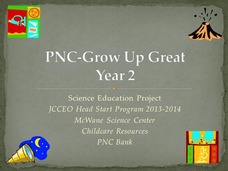 Science Education Project JCCEO Head Start Program 2013-2014 McWane Science Center Childcare Resources PNC Bank.