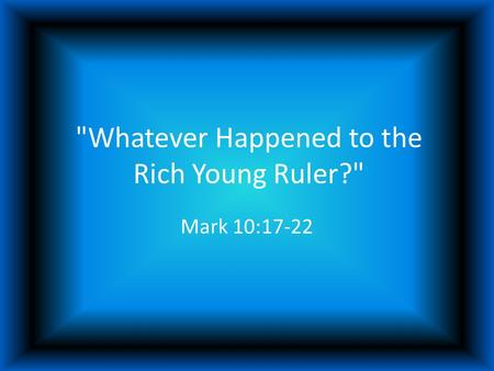 Whatever Happened to the Rich Young Ruler? Mark 10:17-22.