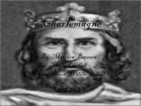 Charlemagne By: Matthew Barrera Ms. Marshall Walter Stiern Middle School 2009-2010 HSS 7.6.