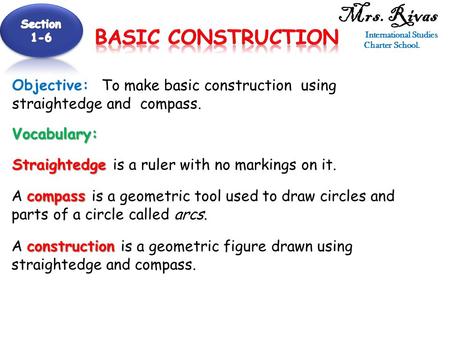 Mrs. Rivas International Studies Charter School. Objective: To make basic construction using straightedge and compass. Vocabulary: Straightedge Straightedge.