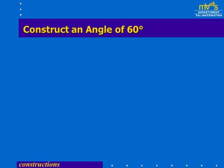 constructions Construct an Angle of 60° constructions  Draw a straight line of any length and on it mark a point X.  Centre X, any radius, draw an.