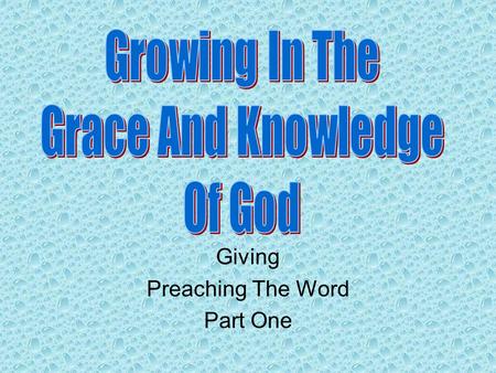 Giving Preaching The Word Part One. Review Knowing, Growing, Understanding, Living, Giving The giving of ourselves to assist others in reaching heaven.