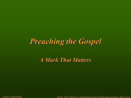 Preachingthe Gospel Preaching the Gospel A Mark That Matters Marks That Matter Marks That Matter is taken from a tract of the same name by Jim Cope.