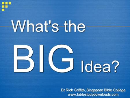What's the BIG Idea? Dr Rick Griffith, Singapore Bible College www.biblestudydownloads.com Dr Rick Griffith, Singapore Bible College www.biblestudydownloads.com.