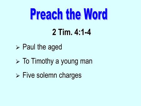 2 Tim. 4:1-4  Paul the aged  To Timothy a young man  Five solemn charges.