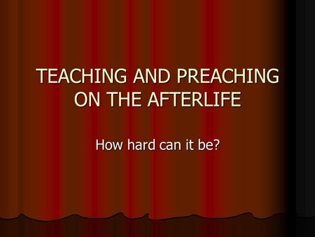 TEACHING AND PREACHING ON THE AFTERLIFE How hard can it be?