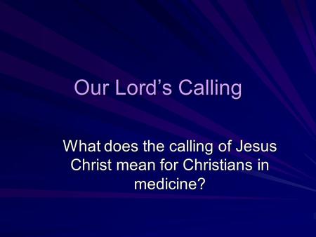Our Lord’s Calling What does the calling of Jesus Christ mean for Christians in medicine?