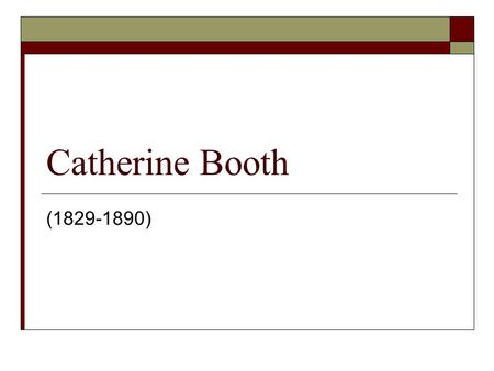 Catherine Booth (1829-1890). Summary  Catherine Mumford was born in Ashbourne, Derbyshire, in 1829. She was converted in 1845 at the age of 16 and became.
