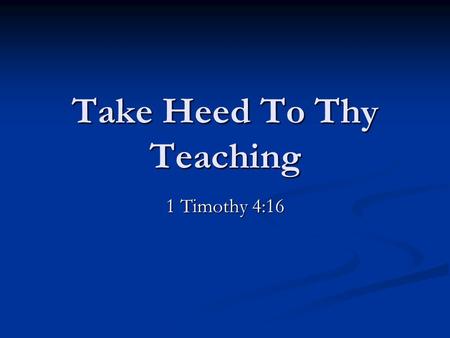 Take Heed To Thy Teaching 1 Timothy 4:16. In the three letters of Paul written to the young preachers Timothy and Titus, the apostle uses didaskalia –