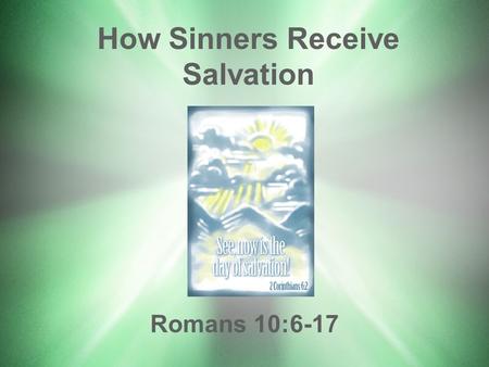 How Sinners Receive Salvation Romans 10:6-17. Romans 1:16,17 –Theme: Salvation by faith in Christ Gospel of ChristMessage of salvation: Gospel of Christ.