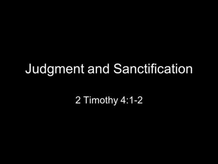 Judgment and Sanctification 2 Timothy 4:1-2. Matthew 25:31-33 When the Son of Man comes in his glory, and all the angels with him, then he will sit.