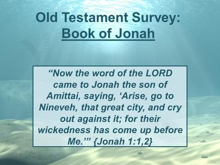 Old Testament Survey: Book of Jonah “Now the word of the LORD came to Jonah the son of Amittai, saying, ‘Arise, go to Nineveh, that great city, and cry.