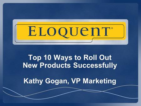 Top 10 Ways to Roll Out New Products Successfully Kathy Gogan, VP Marketing.