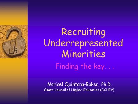 Recruiting Underrepresented Minorities Finding the key... Maricel Quintana-Baker, Ph.D. State Council of Higher Education (SCHEV)