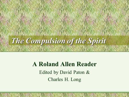 The Compulsion of the Spirit A Roland Allen Reader Edited by David Paton & Charles H. Long.
