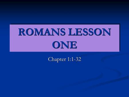 ROMANS LESSON ONE Chapter 1:1-32. I. THE GENTILES’ NEED OF THE GOSPEL (1:1-32). A. Paul’s prologue and introductory remarks to his letter (1:1-7). A.