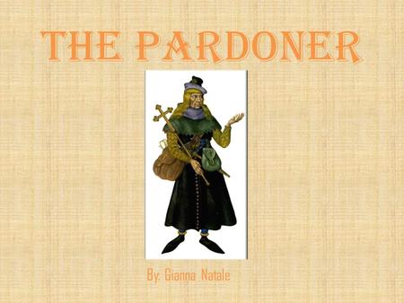 The Pardoner By: Gianna Natale. Direct characterization The Pardoner has long, blonde hair, a hairless face, bulging eyes, and a light voice. He wears.