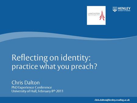 Reflecting on identity: practice what you preach? Chris Dalton PhD Experience Conference University of Hull, February.