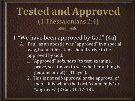 Tested and Approved (1 Thessalonians 2:4) I. “We have been approved by God” (4a). A.Paul, as an apostle was “approved” in a special way, but all Christians.
