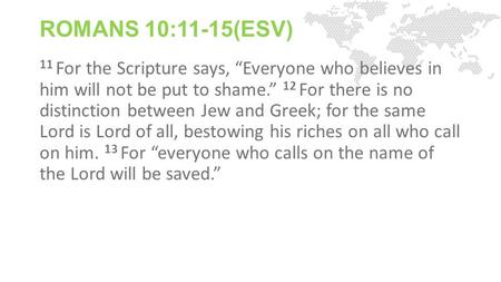 ROMANS 10:11-15(ESV) 11 For the Scripture says, “Everyone who believes in him will not be put to shame.” 12 For there is no distinction between Jew and.