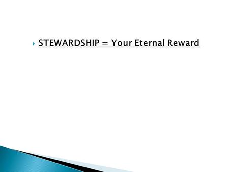  STEWARDSHIP = Your Eternal Reward. 1 Corinthians 4:1-2 Let a man so consider us, as servants of Christ and stewards of the mysteries of God. Moreover,