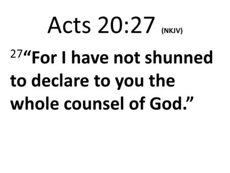 Acts 20:27 (NKJV) 27 “For I have not shunned to declare to you the whole counsel of God.”