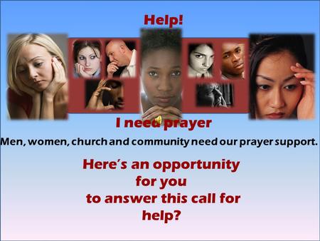 L Help! I need prayer Here’s an opportunity for you to answer this call for help? Men, women, church and community need our prayer support.
