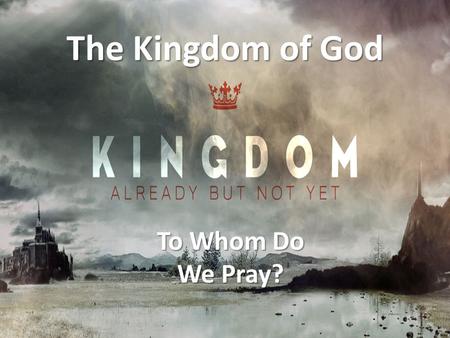 The Kingdom of God To Whom Do We Pray?.