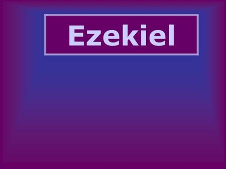 Ezekiel. Ezekiel Who was Ezekiel? –Priest in exile Where did he preach? –In Babylon –“Transported” to Jerusalem When did he preach? –593-571.