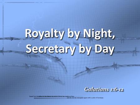 Royalty by Night, Secretary by Day Galatians 1:6-12.