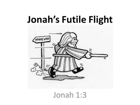 Jonah’s Futile Flight Jonah 1:3. But Jonah rose up to flee to Tarshish from the presence of the LORD. So he went down to Joppa, found a ship which was.