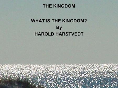 THE KINGDOM WHAT IS THE KINGDOM? By HAROLD HARSTVEDT.