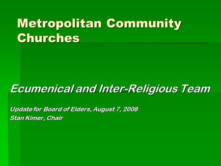 Ecumenical and Inter-Religious Team Update for Board of Elders, August 7, 2008 Stan Kimer, Chair Metropolitan Community Churches.