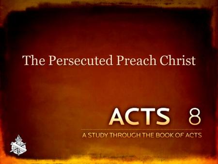 The Persecuted Preach Christ. P ERSECUTION ! (8:1) Attempts to stop the message: Attempts to stop the message: – Severe threats, 4:17-18 – Imprisonment,