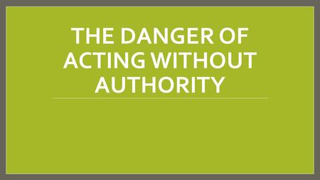THE DANGER OF ACTING WITHOUT AUTHORITY. Introduction Jesus Christ possesses all authority (Matt. 28:18- 20; Eph. 1:20-23). We must not go beyond the things.