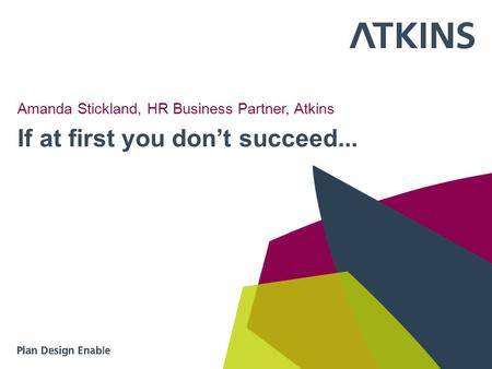If at first you don’t succeed... Amanda Stickland, HR Business Partner, Atkins.