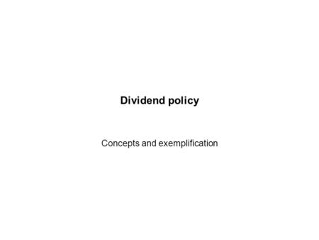 Dividend policy Concepts and exemplification Objective Understand the role of dividend policy in the context of the firm’s overall financial policy.
