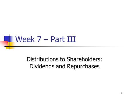 1 Week 7 – Part III Distributions to Shareholders: Dividends and Repurchases.
