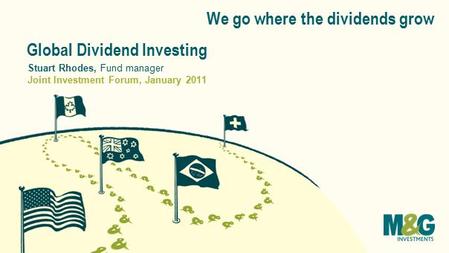 We go where the dividends grow Global Dividend Investing Joint Investment Forum, January 2011 Stuart Rhodes, Fund manager.