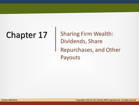 Copyright © 2012 by The McGraw-Hill Companies, Inc. All rights reserved 1 Chapter 17 Sharing Firm Wealth: Dividends, Share Repurchases, and Other Payouts.