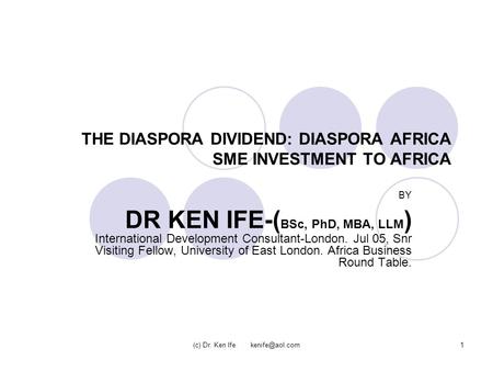 (c) Dr. Ken Ife THE DIASPORA DIVIDEND: DIASPORA AFRICA SME INVESTMENT TO AFRICA BY DR KEN IFE-( BSc, PhD, MBA, LLM ) International Development.