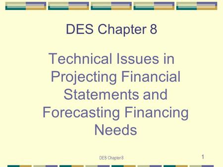 DES Chapter 8 1 Technical Issues in Projecting Financial Statements and Forecasting Financing Needs.