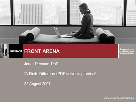 Integrated cross asset front to back trading solutions www.sungard.com/frontarena FRONT ARENA Jonas Persson, PhD ”A Finite Difference PDE solver in practise”