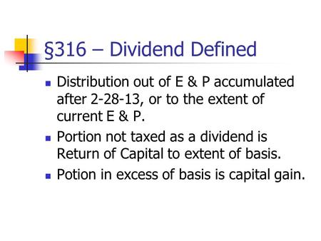 §316 – Dividend Defined Distribution out of E & P accumulated after 2-28-13, or to the extent of current E & P. Portion not taxed as a dividend is Return.