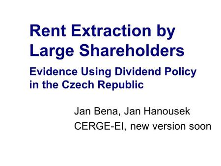 Rent Extraction by Large Shareholders Evidence Using Dividend Policy in the Czech Republic Jan Bena, Jan Hanousek CERGE-EI, new version soon.