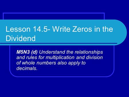 Lesson 14.5- Write Zeros in the Dividend M5N3 (d) Understand the relationships and rules for multiplication and division of whole numbers also apply to.