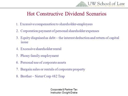Corporate & Partner Tax Instructor: Dwight Drake Hot Constructive Dividend Scenarios 1. Excessive compensation to shareholder-employees 2. Corporation.