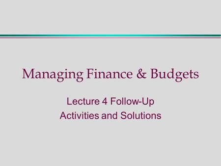 Managing Finance & Budgets Lecture 4 Follow-Up Activities and Solutions.