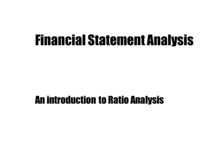 Financial Statement Analysis An introduction to Ratio Analysis.